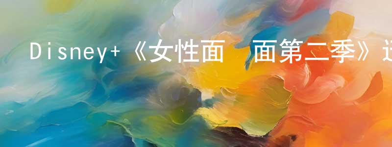 蔡云飛的動漫綜藝大全,Disney+《女性面對面第二季》迅雷下載/在線觀看/百度云-選秀/綜藝-美劇天堂